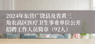 2024年东营广饶县及省黄三角农高区医疗卫生事业单位公开招聘工作人员简章（92人）
