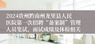 2024贵州黔南州龙里县人民医院第一次招聘“备案制”管理人员笔试、面试成绩及体检相关公告（第四号）