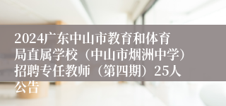 2024广东中山市教育和体育局直属学校（中山市烟洲中学）招聘专任教师（第四期）25人公告