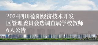 2024四川德阳经济技术开发区管理委员会选调直属学校教师6人公告