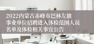 2022内蒙古赤峰市巴林左旗事业单位招聘进入体检范围人员名单及体检相关事宜公告