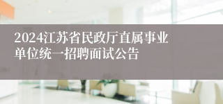 2024江苏省民政厅直属事业单位统一招聘面试公告