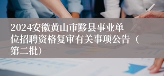 2024安徽黄山市黟县事业单位招聘资格复审有关事项公告（第二批）