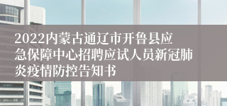 2022内蒙古通辽市开鲁县应急保障中心招聘应试人员新冠肺炎疫情防控告知书