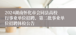 2024湖南怀化市会同县高校行事业单位招聘、第二批事业单位招聘体检公告