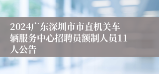 2024广东深圳市市直机关车辆服务中心招聘员额制人员11人公告