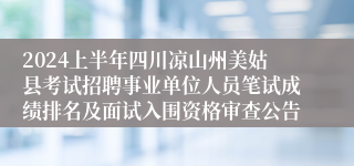 2024上半年四川凉山州美姑县考试招聘事业单位人员笔试成绩排名及面试入围资格审查公告