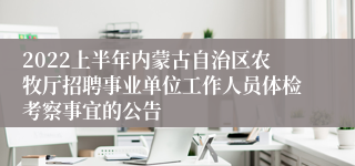 2022上半年内蒙古自治区农牧厅招聘事业单位工作人员体检考察事宜的公告