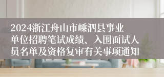 2024浙江舟山市嵊泗县事业单位招聘笔试成绩、入围面试人员名单及资格复审有关事项通知