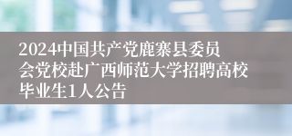 2024中国共产党鹿寨县委员会党校赴广西师范大学招聘高校毕业生1人公告