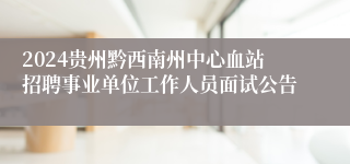 2024贵州黔西南州中心血站招聘事业单位工作人员面试公告