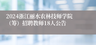 2024浙江丽水农林技师学院（筹）招聘教师18人公告