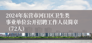 2024年东营市河口区卫生类事业单位公开招聘工作人员简章（72人）