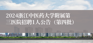 2024浙江中医药大学附属第三医院招聘1人公告（第四批）