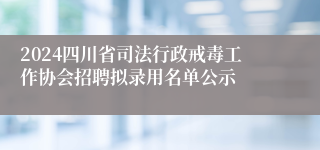 2024四川省司法行政戒毒工作协会招聘拟录用名单公示