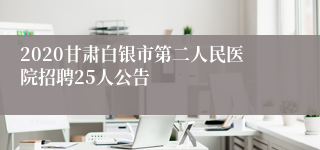 2020甘肃白银市第二人民医院招聘25人公告