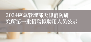 2024应急管理部天津消防研究所第一批招聘拟聘用人员公示