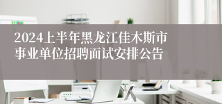 2024上半年黑龙江佳木斯市事业单位招聘面试安排公告