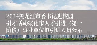 2024黑龙江市委书记进校园引才活动绥化市人才引进（第一阶段）事业单位拟引进人员公示