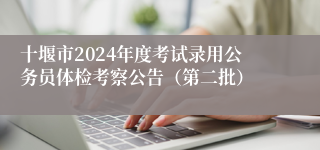 十堰市2024年度考试录用公务员体检考察公告（第二批）