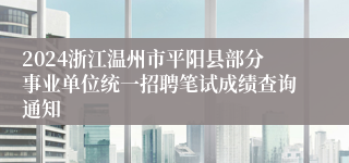 2024浙江温州市平阳县部分事业单位统一招聘笔试成绩查询通知