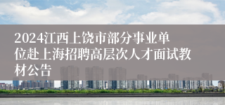 2024江西上饶市部分事业单位赴上海招聘高层次人才面试教材公告