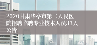 2020甘肃华亭市第二人民医院招聘临聘专业技术人员33人公告