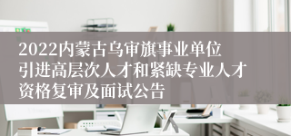 2022内蒙古乌审旗事业单位引进高层次人才和紧缺专业人才资格复审及面试公告