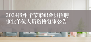 2024贵州毕节市织金县招聘事业单位人员资格复审公告