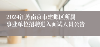 2024江苏南京市建邺区所属事业单位招聘进入面试人员公告