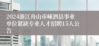 2024浙江舟山市嵊泗县事业单位紧缺专业人才招聘15人公告