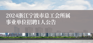 2024浙江宁波市总工会所属事业单位招聘1人公告