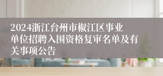 2024浙江台州市椒江区事业单位招聘入围资格复审名单及有关事项公告