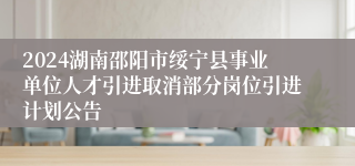 2024湖南邵阳市绥宁县事业单位人才引进取消部分岗位引进计划公告