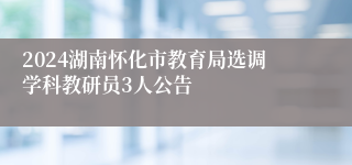 2024湖南怀化市教育局选调学科教研员3人公告
