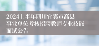 2024上半年四川宜宾市高县事业单位考核招聘教师专业技能面试公告