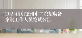 2024山东德州市二院招聘备案制工作人员笔试公告