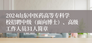 2024山东中医药高等专科学校招聘中级（面向博士）、高级工作人员31人简章