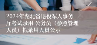 2024年湖北省退役军人事务厅考试录用 公务员（参照管理人员）拟录用人员公示