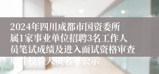 2024年四川成都市国资委所属1家事业单位招聘3名工作人员笔试成绩及进入面试资格审查原件校验人员名单公示