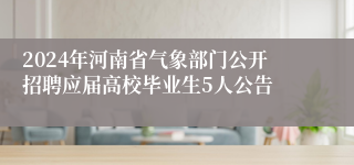 2024年河南省气象部门公开招聘应届高校毕业生5人公告