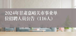 2024年甘肃嘉峪关市事业单位招聘人员公告（116人）