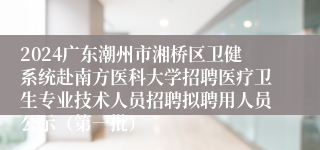 2024广东潮州市湘桥区卫健系统赴南方医科大学招聘医疗卫生专业技术人员招聘拟聘用人员公示（第一批）