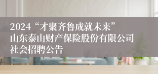 2024“才聚齐鲁成就未来”山东泰山财产保险股份有限公司社会招聘公告