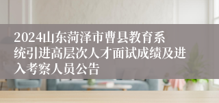 2024山东菏泽市曹县教育系统引进高层次人才面试成绩及进入考察人员公告