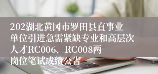 202湖北黄冈市罗田县直事业单位引进急需紧缺专业和高层次人才RC006、RC008两岗位笔试成绩公告