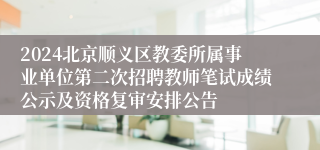 2024北京顺义区教委所属事业单位第二次招聘教师笔试成绩公示及资格复审安排公告