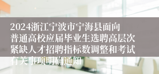 2024浙江宁波市宁海县面向普通高校应届毕业生选聘高层次紧缺人才招聘指标数调整和考试有关事项明确通知