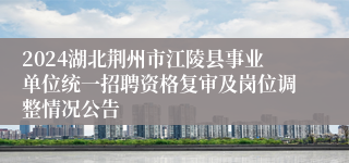 2024湖北荆州市江陵县事业单位统一招聘资格复审及岗位调整情况公告