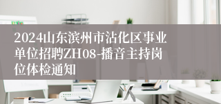 2024山东滨州市沾化区事业单位招聘ZH08-播音主持岗位体检通知